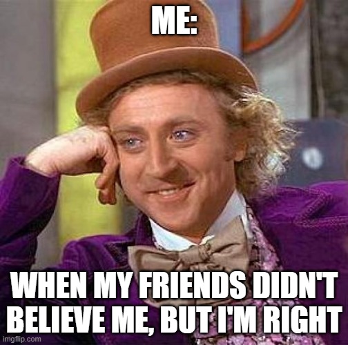Creepy Condescending Wonka | ME:; WHEN MY FRIENDS DIDN'T BELIEVE ME, BUT I'M RIGHT | image tagged in memes,creepy condescending wonka | made w/ Imgflip meme maker
