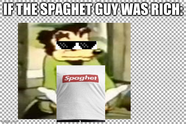 IF THE SPAGHET GUY WAS RICH: | image tagged in somebody toucha my spaghet | made w/ Imgflip meme maker