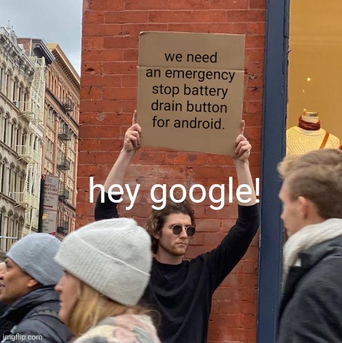 system ux suggestion | we need an emergency stop battery drain button for android. hey google! | image tagged in memes,guy holding cardboard sign | made w/ Imgflip meme maker