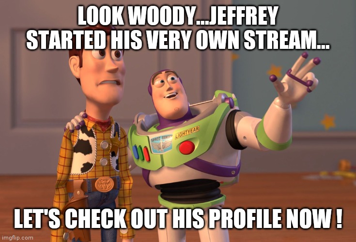 Jeffrey's new stream... so hot ! |  LOOK WOODY...JEFFREY STARTED HIS VERY OWN STREAM... LET'S CHECK OUT HIS PROFILE NOW ! | image tagged in memes,x x everywhere,new,jeffrey,stream | made w/ Imgflip meme maker