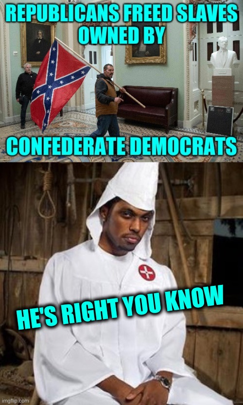 HE'S RIGHT YOU KNOW | image tagged in black kkk,liberal hypocrisy,stupid liberals,slavery,capitol hill,confederate flag | made w/ Imgflip meme maker