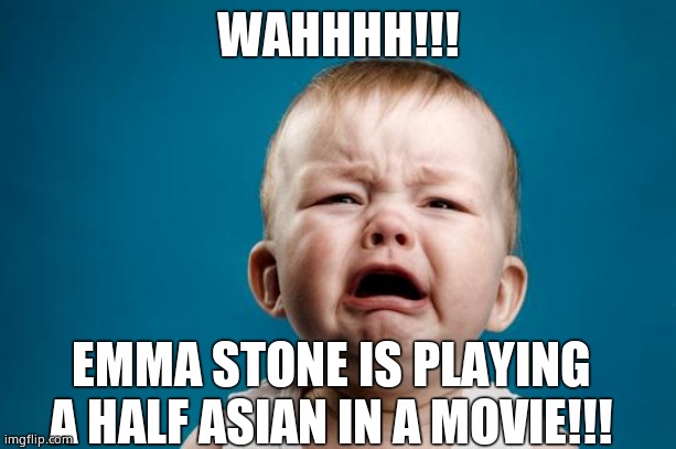 BABY CRYING | WAHHHH!!! EMMA STONE IS PLAYING A HALF ASIAN IN A MOVIE!!! | image tagged in baby crying | made w/ Imgflip meme maker