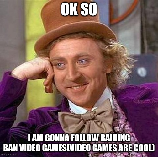 Ok Akifhaziq I Forgive You(Im The One Who Said GREAT NOW I HAVE TO REPOST this MEME BC OF U) | OK SO; I AM GONNA FOLLOW RAIDING BAN VIDEO GAMES(VIDEO GAMES ARE COOL) | image tagged in memes,creepy condescending wonka | made w/ Imgflip meme maker