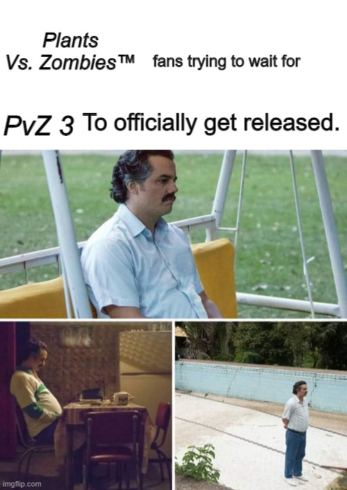 It's likely due to EA's terrible buisness. | Plants Vs. Zombies™; fans trying to wait for; PvZ 3; To officially get released. | image tagged in sad pablo escobar,waiting,pvz,plants vs zombies,popcap | made w/ Imgflip meme maker