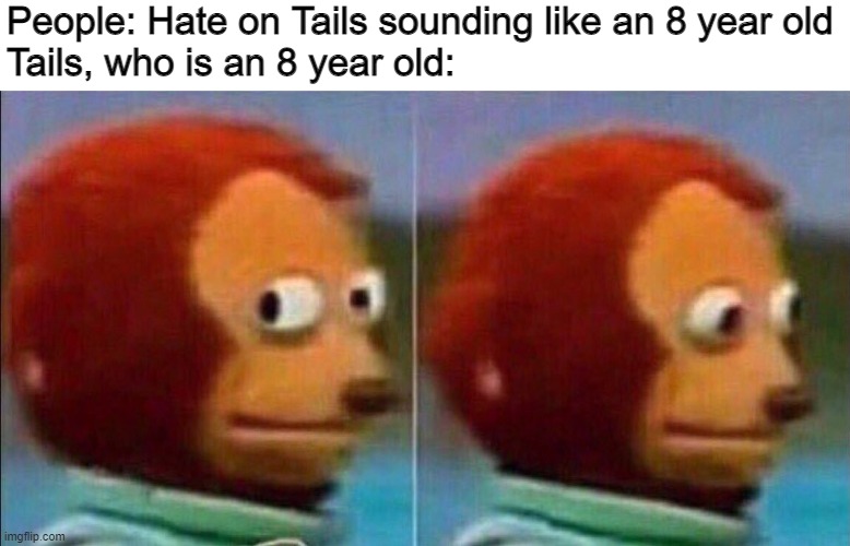 But Tails IS 8 | People: Hate on Tails sounding like an 8 year old
Tails, who is an 8 year old: | image tagged in monkey looking away,sonic the hedgehog | made w/ Imgflip meme maker