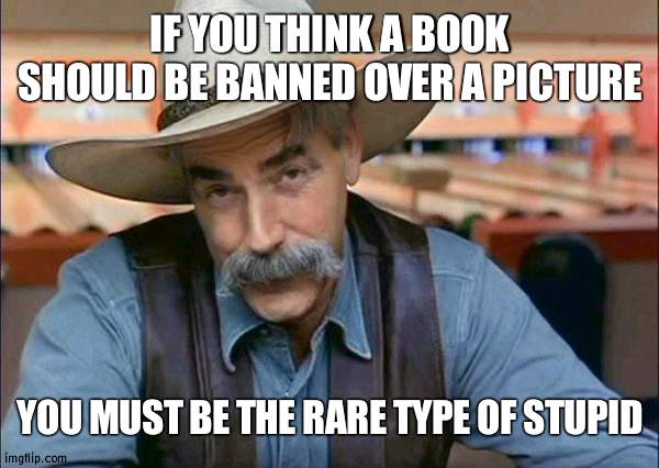 Change it or get rid of it | IF YOU THINK A BOOK SHOULD BE BANNED OVER A PICTURE; YOU MUST BE THE RARE TYPE OF STUPID | image tagged in sam elliott special kind of stupid,dr seuss | made w/ Imgflip meme maker