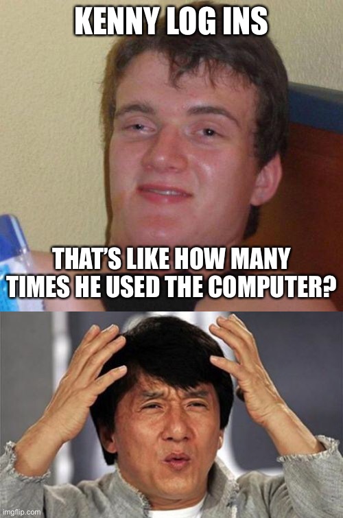 KENNY LOG INS; THAT’S LIKE HOW MANY TIMES HE USED THE COMPUTER? | image tagged in stoned guy,jackie chan wtf | made w/ Imgflip meme maker