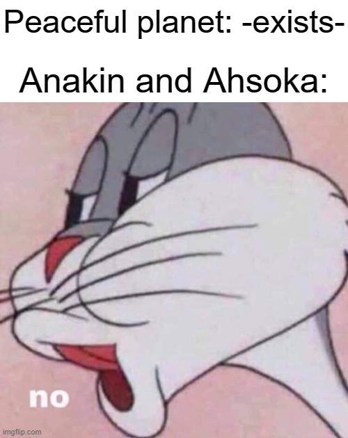 nO | Peaceful planet: -exists-; Anakin and Ahsoka: | image tagged in blank white template,no,star wars | made w/ Imgflip meme maker