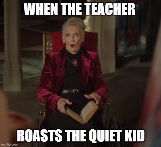 Nana rose meme | WHEN THE TEACHER; ROASTS THE QUIET KID | image tagged in riverdale | made w/ Imgflip meme maker