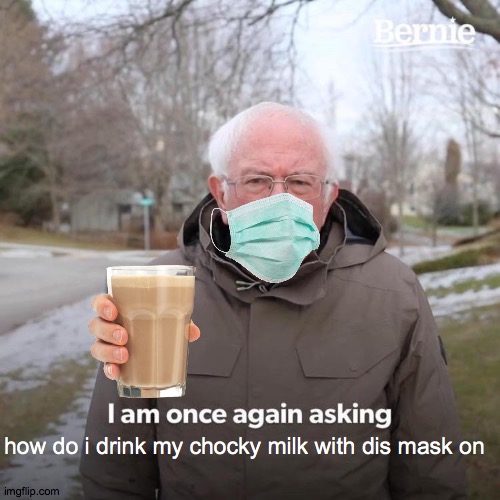 Bernie I Am Once Again Asking For Your Support | how do i drink my chocky milk with dis mask on | image tagged in memes,bernie i am once again asking for your support | made w/ Imgflip meme maker