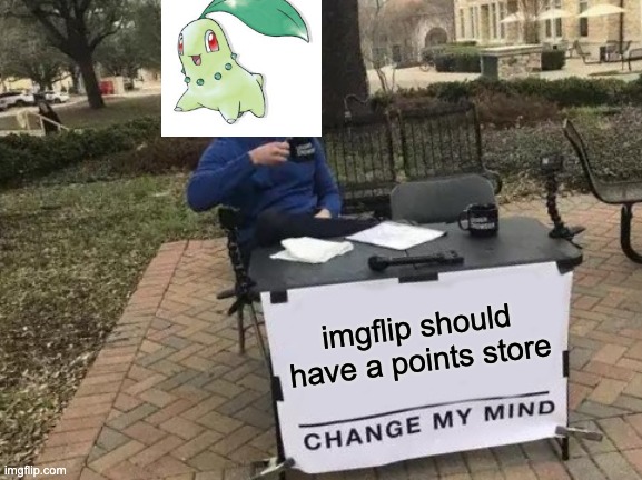Imgflip should have a points store |  imgflip should have a points store | image tagged in memes,change my mind,lisa petition meme | made w/ Imgflip meme maker