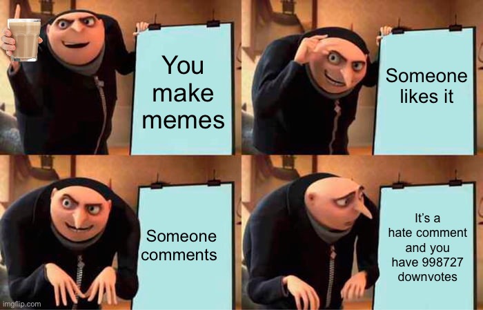 Gru sad | Someone likes it; You make memes; Someone comments; It’s a hate comment and you have 998727 downvotes | image tagged in memes,gru's plan | made w/ Imgflip meme maker