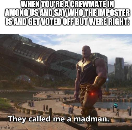 E | WHEN YOU'RE A CREWMATE IN AMONG US AND SAY WHO THE IMPOSTER IS AND GET VOTED OFF BUT WERE RIGHT: | image tagged in blank white template,thanos they called me a madman,among us | made w/ Imgflip meme maker