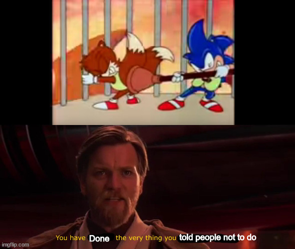 ironic | told people not to do; Done | image tagged in you have become the very thing you swore to destroy,sonic the hedgehog,dank memes,memes,funny,funny memes | made w/ Imgflip meme maker