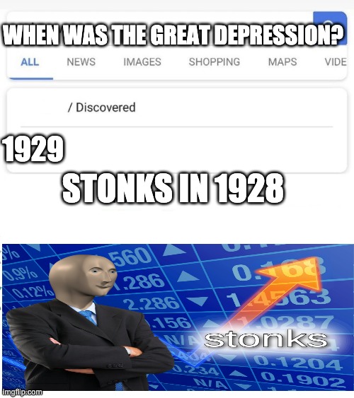 when was...invented/discovered | WHEN WAS THE GREAT DEPRESSION? 1929 STONKS IN 1928 | image tagged in when was invented/discovered | made w/ Imgflip meme maker
