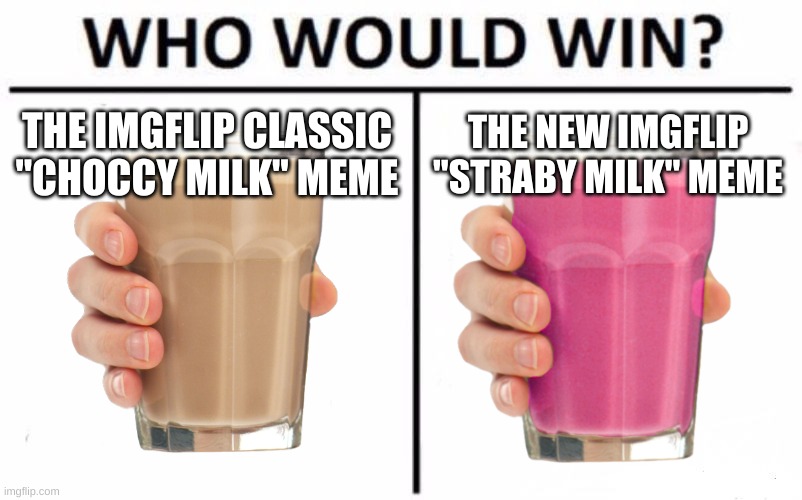 straby milk vs choccy milk | THE IMGFLIP CLASSIC "CHOCCY MILK" MEME; THE NEW IMGFLIP "STRABY MILK" MEME | image tagged in memes,who would win | made w/ Imgflip meme maker
