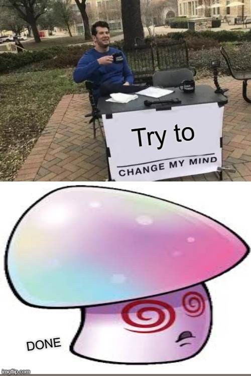 Try to; DONE | image tagged in memes,change my mind | made w/ Imgflip meme maker