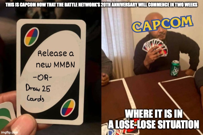 Capcom's Wild Card | THIS IS CAPCOM NOW THAT THE BATTLE NETWORK'S 20TH ANNIVERSARY WILL COMMENCE IN TWO WEEKS; WHERE IT IS IN A LOSE-LOSE SITUATION | image tagged in uno draw 25 cards,memes,capcom,funny | made w/ Imgflip meme maker