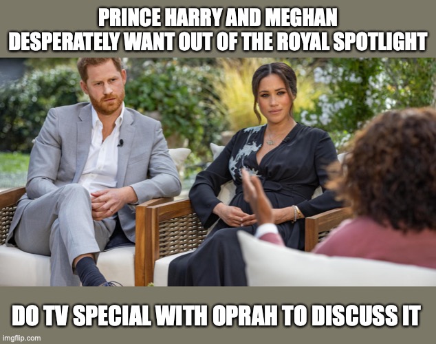PRINCE HARRY AND MEGHAN DESPERATELY WANT OUT OF THE ROYAL SPOTLIGHT; DO TV SPECIAL WITH OPRAH TO DISCUSS IT | image tagged in royals,prince harry,meghan markle | made w/ Imgflip meme maker