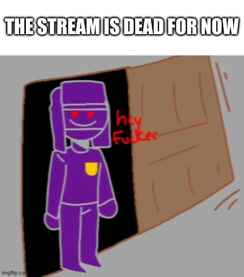 e | THE STREAM IS DEAD FOR NOW | image tagged in countryhumans hey f ker | made w/ Imgflip meme maker