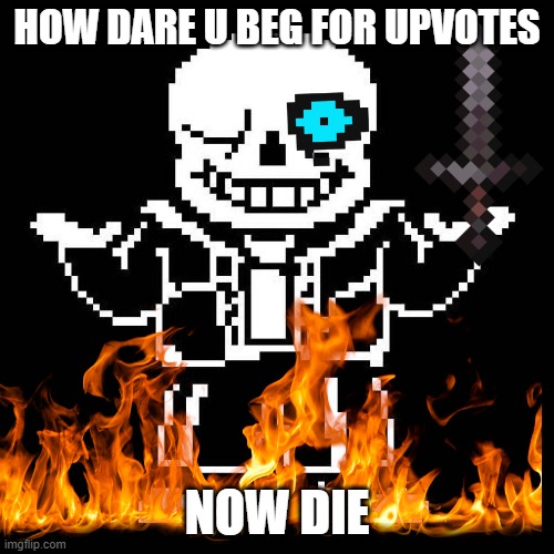 Nooooo upvote beggars | HOW DARE U BEG FOR UPVOTES; NOW DIE | image tagged in one does not simply | made w/ Imgflip meme maker