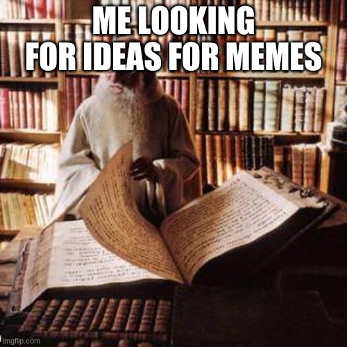big book | ME LOOKING FOR IDEAS FOR MEMES | image tagged in big book | made w/ Imgflip meme maker