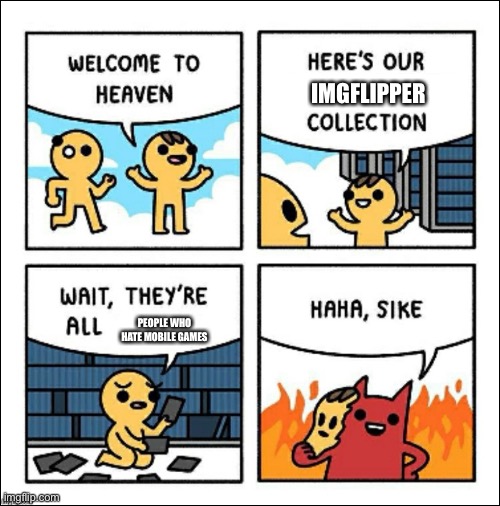 Welcome to heaven | IMGFLIPPER; PEOPLE WHO HATE MOBILE GAMES | image tagged in welcome to heaven,mobile,mobile games | made w/ Imgflip meme maker