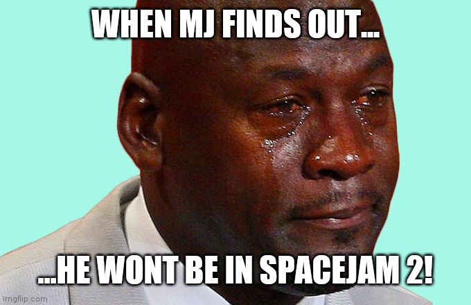 mj crying | WHEN MJ FINDS OUT... ...HE WONT BE IN SPACEJAM 2! | image tagged in mj crying | made w/ Imgflip meme maker