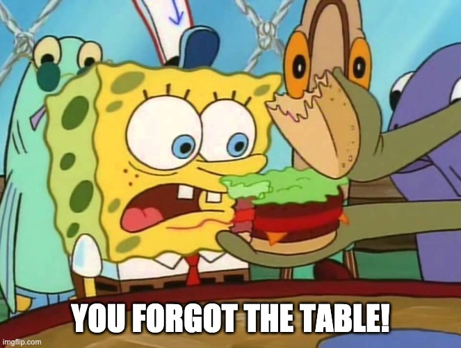 you forgot the X | YOU FORGOT THE TABLE! | image tagged in you forgot the x | made w/ Imgflip meme maker