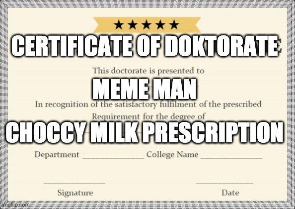 Doctor Doctorate Degree | CERTIFICATE OF DOKTORATE MEME MAN CHOCCY MILK PRESCRIPTION | image tagged in doctor doctorate degree | made w/ Imgflip meme maker