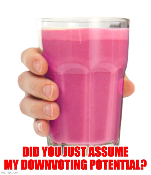 Straby milk | DID YOU JUST ASSUME MY DOWNVOTING POTENTIAL? | image tagged in straby milk | made w/ Imgflip meme maker