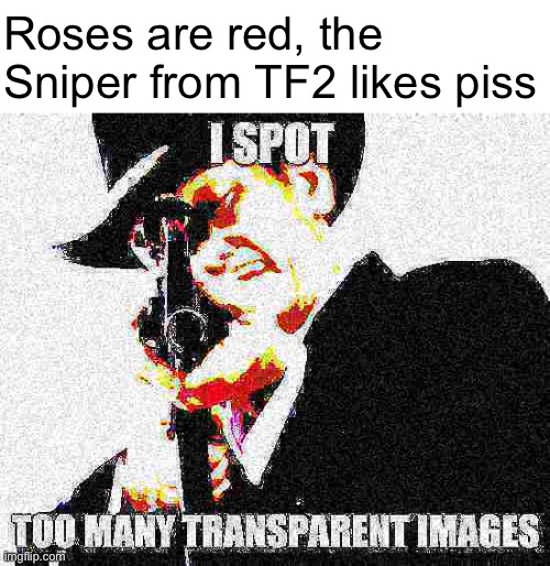 I spot too many transparent images | Roses are red, the
Sniper from TF2 likes piss | image tagged in i spot too many transparent images | made w/ Imgflip meme maker