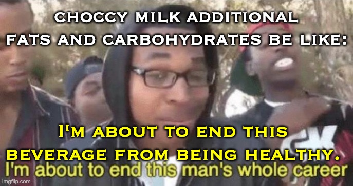 I’m about to end this man’s whole career | choccy milk additional fats and carbohydrates be like: I'm about to end this beverage from being healthy. | image tagged in i m about to end this man s whole career | made w/ Imgflip meme maker