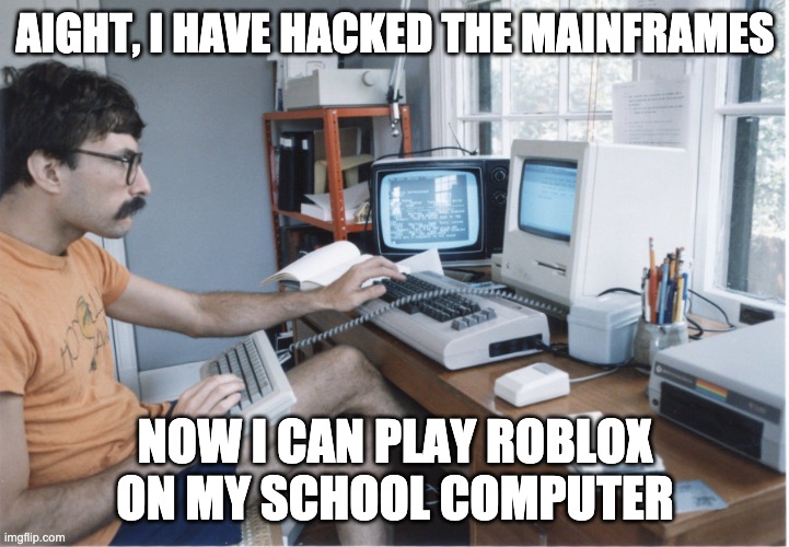 old school computer geek | AIGHT, I HAVE HACKED THE MAINFRAMES NOW I CAN PLAY ROBLOX ON MY SCHOOL COMPUTER | image tagged in old school computer geek | made w/ Imgflip meme maker