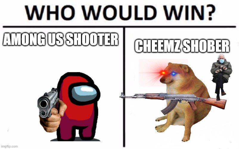 Cheemz alwayz winnnn | AMONG US SHOOTER; CHEEMZ SHOBER | image tagged in memes,who would win | made w/ Imgflip meme maker