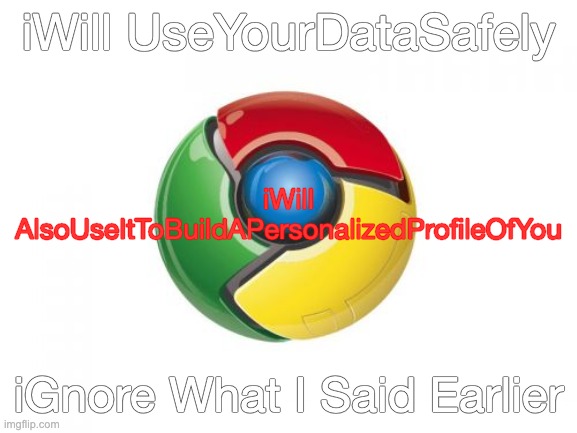 Google Chrome Meme | iWill UseYourDataSafely iGnore What I Said Earlier iWill AlsoUseItToBuildAPersonalizedProfileOfYou | image tagged in memes,google chrome | made w/ Imgflip meme maker