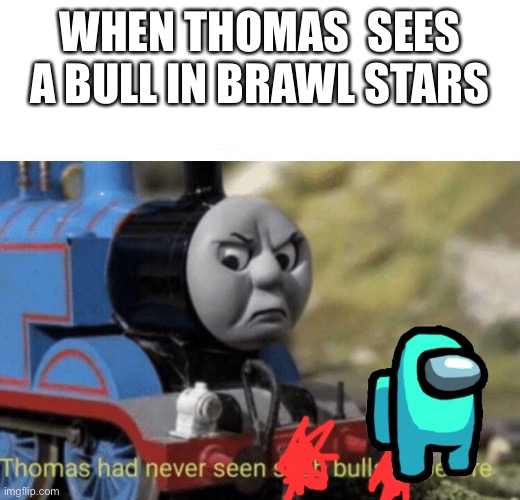 Thomas had never seen such bullshit before | WHEN THOMAS  SEES A BULL IN BRAWL STARS | image tagged in thomas had never seen such bullshit before | made w/ Imgflip meme maker