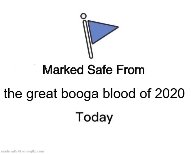 THE GREAT BOOGA BLOOD OF 2020 | the great booga blood of 2020 | image tagged in memes,marked safe from | made w/ Imgflip meme maker