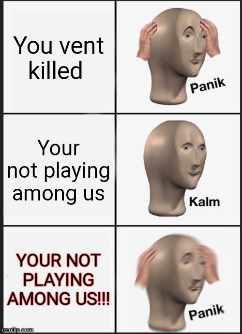 What- | You vent killed; Your not playing among us; YOUR NOT PLAYING AMONG US!!! | image tagged in memes,panik kalm panik | made w/ Imgflip meme maker