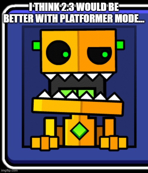 Confused Potbor | I THINK 2.3 WOULD BE BETTER WITH PLATFORMER MODE... | image tagged in confused potbor | made w/ Imgflip meme maker