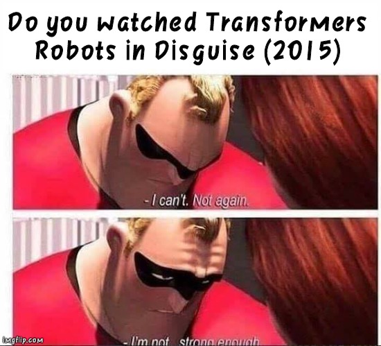 I don't watched Transformers RID (2015) | Do you watched Transformers Robots in Disguise (2015) | image tagged in mr incredible not strong enough,transformers,mr incredible | made w/ Imgflip meme maker