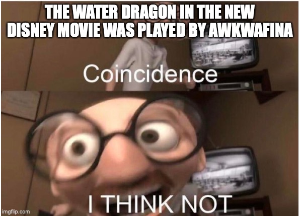 Coincidence, I THINK NOT | THE WATER DRAGON IN THE NEW DISNEY MOVIE WAS PLAYED BY AWKWAFINA | image tagged in coincidence i think not | made w/ Imgflip meme maker