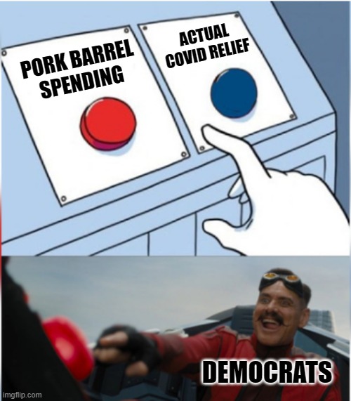 Dems use peoples suffering a a leverage to get more pork. |  ACTUAL COVID RELIEF; PORK BARREL SPENDING; DEMOCRATS | image tagged in robotnik pressing red button | made w/ Imgflip meme maker
