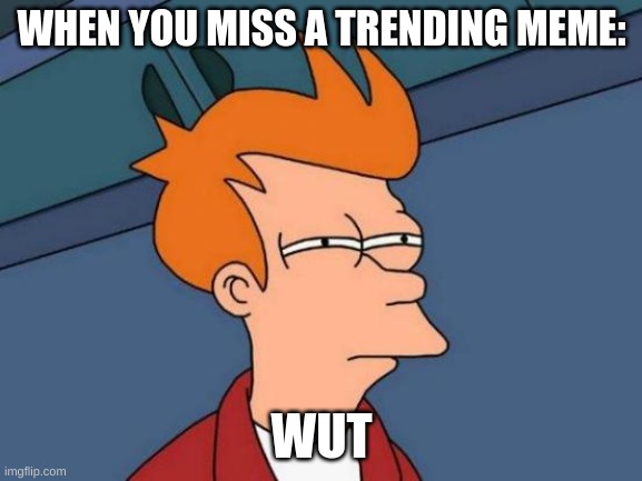 Futurama Fry Meme | WHEN YOU MISS A TRENDING MEME:; WUT | image tagged in memes,futurama fry | made w/ Imgflip meme maker