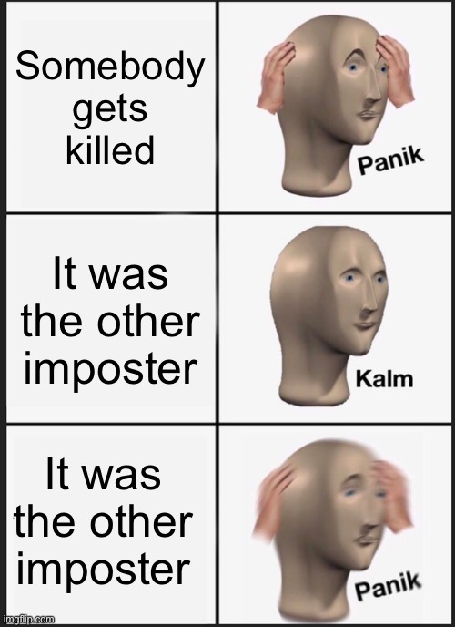 Panik Kalm Panik Meme | Somebody gets killed; It was the other imposter; It was the other imposter | image tagged in memes,panik kalm panik | made w/ Imgflip meme maker
