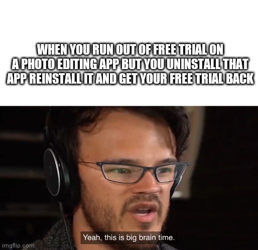 SMERT | WHEN YOU RUN OUT OF FREE TRIAL ON A PHOTO EDITING APP BUT YOU UNINSTALL THAT APP REINSTALL IT AND GET YOUR FREE TRIAL BACK | image tagged in big brain | made w/ Imgflip meme maker