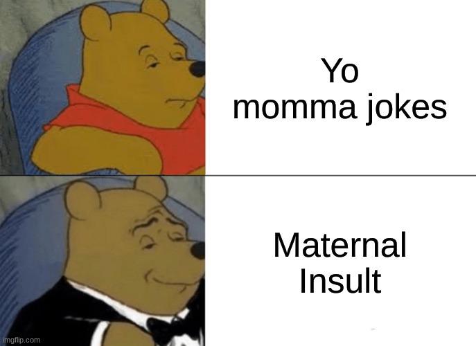 Tuxedo Winnie The Pooh Meme | Yo momma jokes; Maternal Insult | image tagged in memes,tuxedo winnie the pooh | made w/ Imgflip meme maker