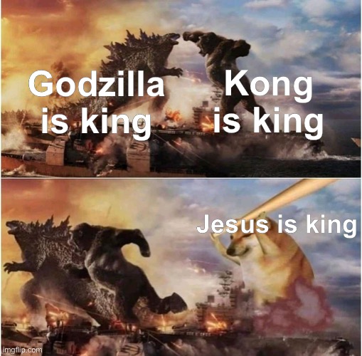 Kong Godzilla Doge | Kong is king; Godzilla is king; Jesus is king | image tagged in kong godzilla doge,memes,jesus | made w/ Imgflip meme maker