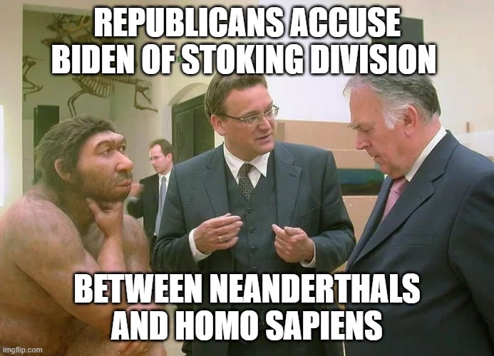 Neanderthal | REPUBLICANS ACCUSE BIDEN OF STOKING DIVISION; BETWEEN NEANDERTHALS AND HOMO SAPIENS | image tagged in neanderthal | made w/ Imgflip meme maker