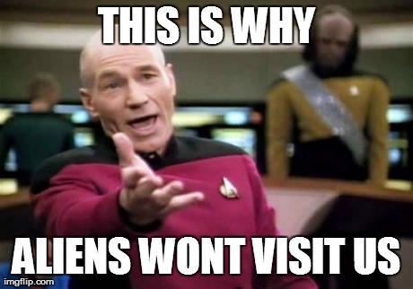 Picard Wtf Meme | THIS IS WHY ALIENS WONT VISIT US | image tagged in memes,picard wtf | made w/ Imgflip meme maker
